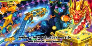 79King - Trải Nghiệm Tựa Game Siêu Hot Bắn Cá Long Vương
