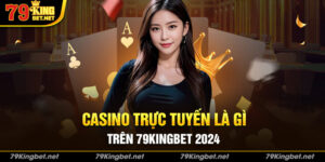 Casino trực tuyến là gì Trên 79kingbet 2024
