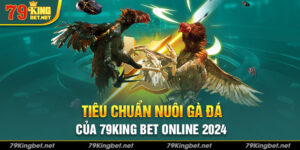 Tiêu Chuẩn Nuôi Gà Đá Của 79King Bet Online 2024
