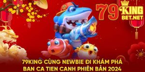 79King Cùng Newbie Đi Khám Phá Ban Ca Tien Canh Phiên Bản 2024