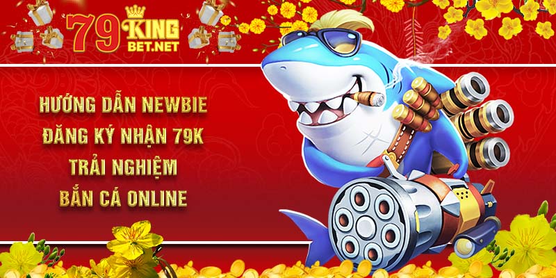 Hướng dẫn newbie đăng ký nhận 79k trải nghiệm bắn cá online